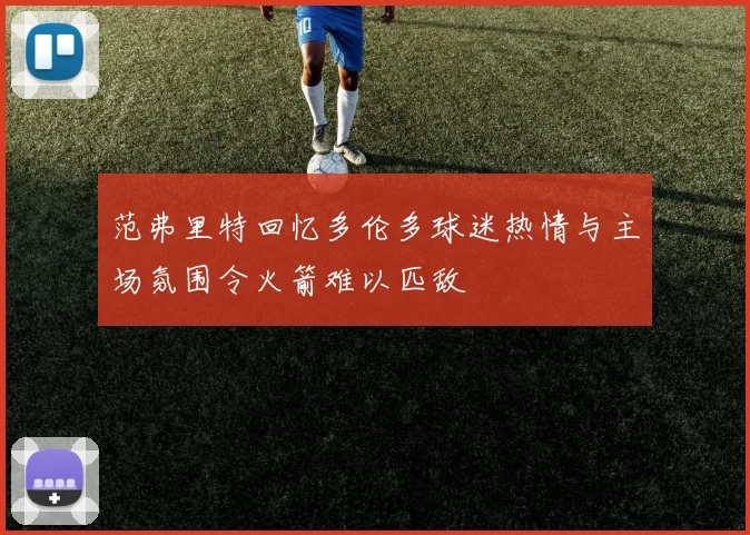 范弗里特回忆多伦多球迷热情与主场氛围令火箭难以匹敌