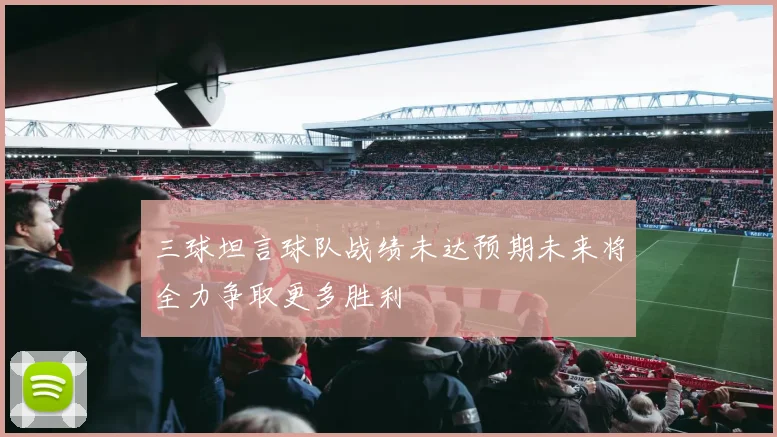 三球坦言球队战绩未达预期未来将全力争取更多胜利