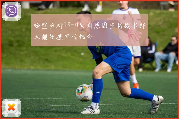 哈登分析18-0失利原因坚持战术却未能把握空位机会
