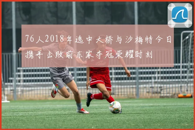 76人2018年选中大桥与沙梅特今日携手击败前东家夺冠荣耀时刻