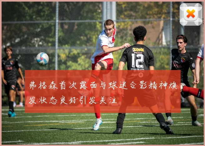 弗格森首次露面与球迷合影精神焕发状态良好引发关注