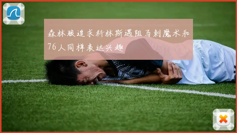 森林狼追求科林斯遇阻马刺魔术和76人同样表达兴趣