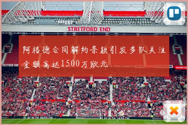 阿格德合同解约条款引发多队关注金额高达1500万欧元