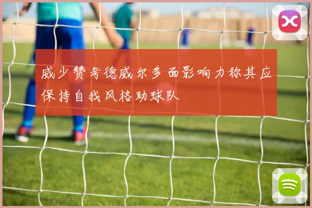 威少赞考德威尔多面影响力称其应保持自我风格助球队