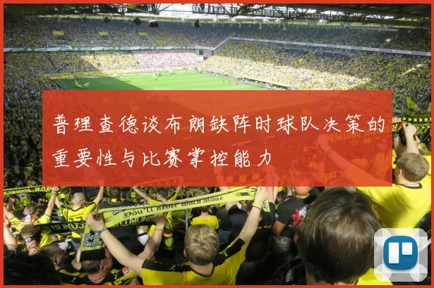 普理查德谈布朗缺阵时球队决策的重要性与比赛掌控能力
