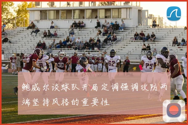 鲍威尔谈球队开局定调强调攻防两端坚持风格的重要性